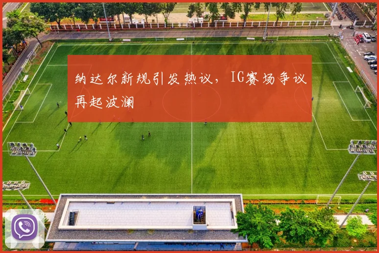 纳达尔新规引发热议,IG赛场争议再起波澜